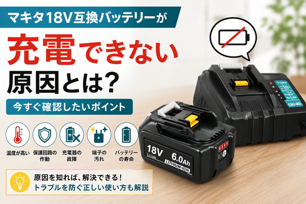 マキタ18V互換バッテリーが充電できない原因とは？今すぐ確認したいポイント